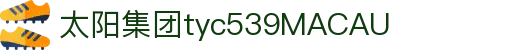 太阳集团tyc539(中国)有限公司